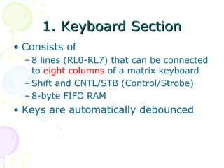 1. Keyboard Section Consists of 8 lines (RL0-RL7) that can be connected to  eight columns  of a matrix keyboard Shift and CNTL/STB (Control/Strobe) 8-byte FIFO RAM Keys are automatically debounced 