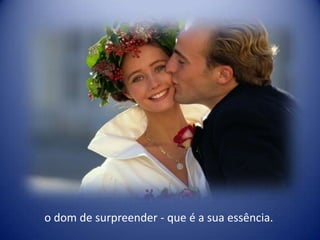 o dom de surpreender - que é a sua essência.
 
