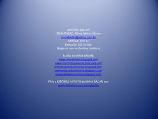 AUTORIA: Lya Luft
     FORMATAÇÃO: Mima (Wilma) Badan
         mimabadan@yahoo.com.br
               MÚSICA: Eres tu
            Execução: 101 Strings
      (Repasse com os devidos créditos)

         BLOGs de MIMA BADAN:
      www.mimabadan.blogspot.com
    wwwrecantodepalavras.blogspot.com
    wwwrecantodasreceitas.blogspot.com
    wwwpurezadoutrinaria.blogspot.com
    wwwcasadavovomima.blogspot.com

PPSs e ESTÓRIAS INFANTIS de MIMA BADAN em:
        www.slideshare.net/mimabadan
 