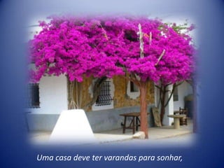 Uma casa deve ter varandas para sonhar,
 