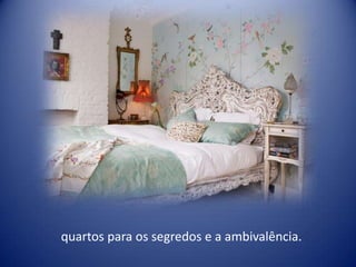 quartos para os segredos e a ambivalência.
 