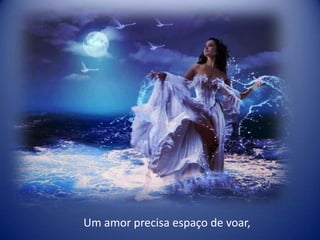 Um amor precisa espaço de voar,
 