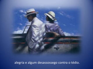 alegria e algum desassossego contra o tédio.
 