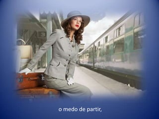 o medo de partir,
 