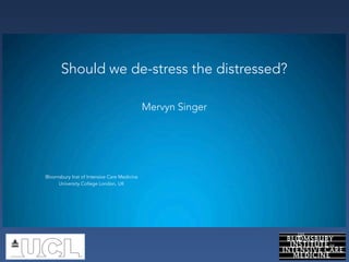 Should we de-stress the distressed?
Mervyn Singer
Bloomsbury Inst of Intensive Care Medicine
University College London, UK
 