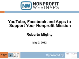 YouTube, Facebook and Apps to
            Support Your Nonprofit Mission

                    Roberto Mighty

                       May 2, 2012



A Service
   Of:                           Sponsored by:
 