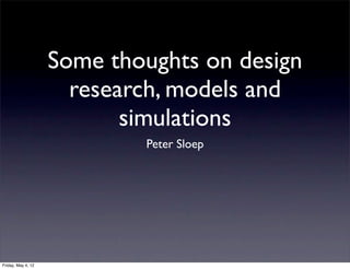 Some thoughts on design
                      research, models and
                           simulations
                            Peter Sloep




Friday, May 4, 12
 