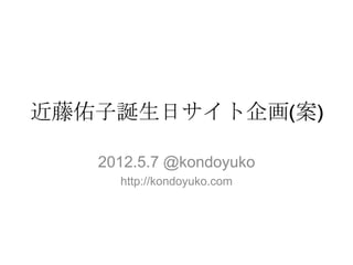 近藤佑子誕生日サイト企画(案)

   2012.5.7 @kondoyuko
     http://kondoyuko.com
 