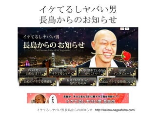 イケてるしヤバい男
 長島からのお知らせ




イケてるしヤバい男 長島からのお知らせ http://iketeru-nagashima.com/
 