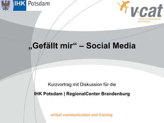 „Gefällt mir“ – Social Media



      Kurzvortrag mit Diskussion für die

 IHK Potsdam | RegionalCenter Brandenburg
 