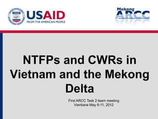 NTFPs and CWRs in
Vietnam and the Mekong
         Delta
         First ARCC Task 2 team meeting
             Vientiane May 6-11, 2012
 