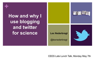 +
How and why I
 use blogging
  and twitter
  for science    Lex Nederbragt

                 @lexnederbragt




                CEES Late Lunch Talk, Monday May 7th
 