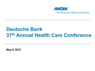 Deutsche Bank
37th Annual Health Care Conference

May 8, 2012
 