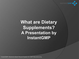 What are Dietary
                               Supplements?
                               A Presentation by
                                  InstantGMP



InstantGMP: Electronic Batch Record System for GMP Manufacturing
 