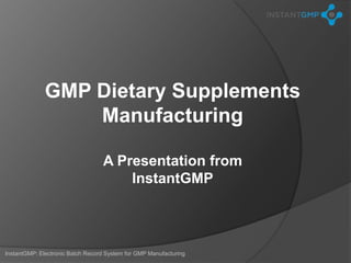 GMP Dietary Supplements
                  Manufacturing

                                  A Presentation from
                                      InstantGMP



InstantGMP: Electronic Batch Record System for GMP Manufacturing
 