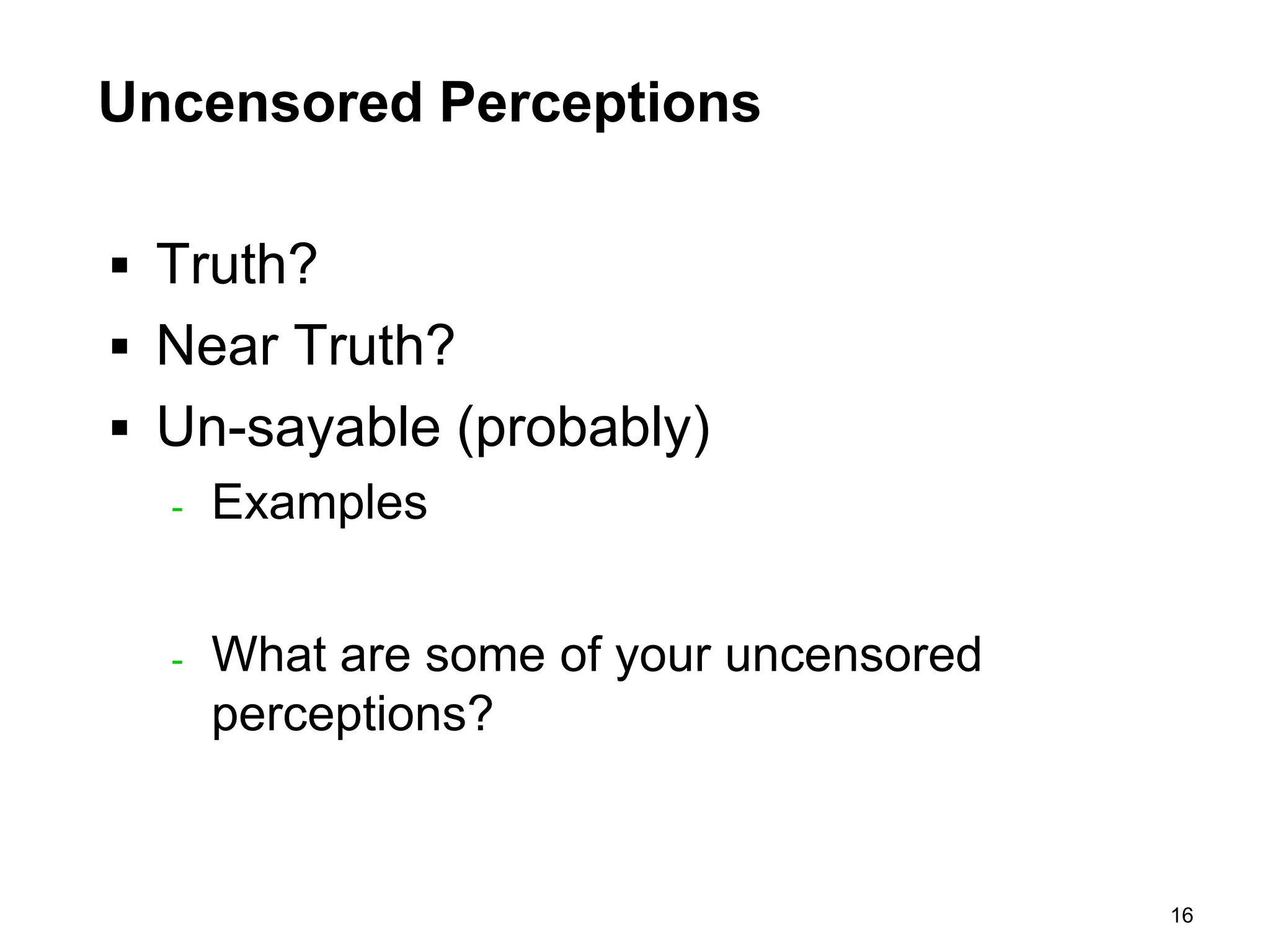 Uncensored Perceptions

 Truth?
 Near Truth?
 Un-sayable (probably)
  - Examples



  -   What are some of your uncensored
      perceptions?


                                         16
 