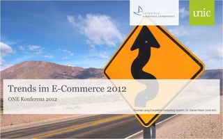 Trends im E-Commerce 2012
ONE Konferenz 2012
                            Thomas Lang (Carpathia Consulting GmbH), Dr. Daniel Risch (Unic AG)
 