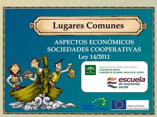 Lugares Comunes
  ASPECTOS ECONÓMICOS
SOCIEDADES COOPERATIVAS
        Ley 14/2011
 