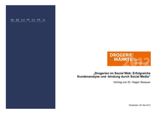 „Drogerien im Social Web: Erfolgreiche
Kundenanalyse und -bindung durch Social Media“
                       Vortrag von Dr. Hagen Sexauer




                                   Wiesbaden, 08. Mai 2012
 