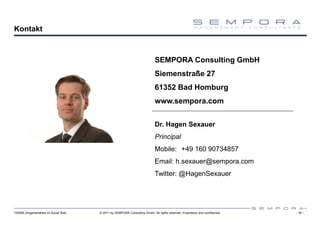 Kontakt



                                                                            SEMPORA Consulting GmbH
                                                                            Siemenstraße 27
                                                                            61352 Bad Homburg
                                                                            www.sempora.com


                                                                            Dr. Hagen Sexauer
                                                                            Principal
                                                                            Mobile: +49 160 90734857
                                                                            Email: h.sexauer@sempora.com
                                                                            Twitter: @HagenSexauer




120508 Drogeriemärkte im Social Web   © 2011 by SEMPORA Consulting GmbH. All rights reserved. Proprietary and confidential.   - 35 -
 