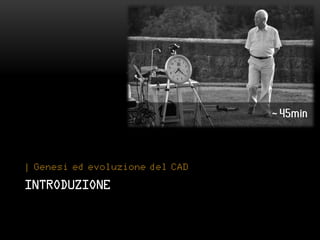 ~



| Genesi ed evoluzione del CAD

INTRODUZIONE
 