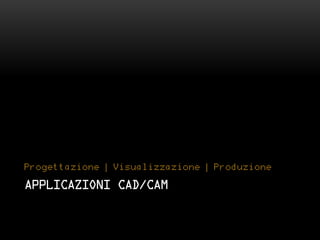 Progettazione | Visualizzazione | Produzione

APPLICAZIONI CAD/CAM
 