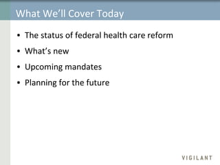 What We’ll Cover Today The status of federal health care reform  What’s new Upcoming mandates Planning for the future 