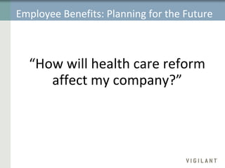 Employee Benefits: Planning for the Future “ How will health care reform affect my company?” 