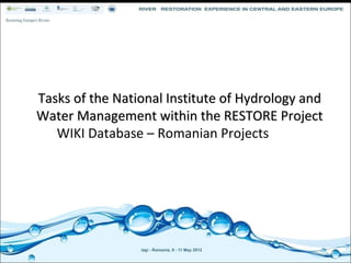 Tasks of the National Institute of Hydrology and 
Water Management within the RESTORE Project 
   WIKI Database – Romanian Projects 
 
