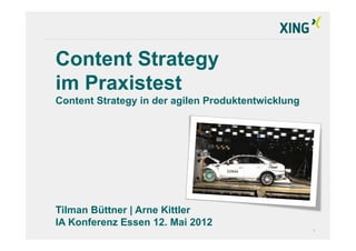 Content Strategy
im Praxistest
Content Strategy in der agilen Produktentwicklung




Tilman Büttner | Arne Kittler
IA Konferenz Essen 12. Mai 2012
                                                    1
 
