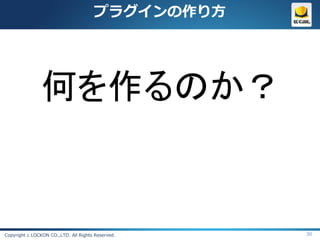 プラグインの作り方




               何を作るのか？


Copyright c LOCKON CO.,LTD. All Rights Reserved.   30
 