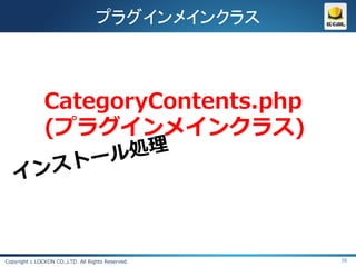 プラグインメインクラス



               CategoryContents.php
               (プラグインメインクラス)




Copyright c LOCKON CO.,LTD. All Rights Reserved.   38
 