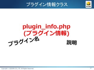 プラグイン情報クラス



                               plugin_info.php
                               (プラグイン情報)




Copyright c LOCKON CO.,LTD. All Rights Reserved.   47
 