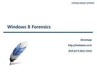 FORENSIC INSIGHT SEMINAR
Windows 8 Forensics
dorumugs
http://malware.co.kr
And yet it does move
 