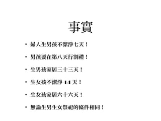 事實
• 婦人生男孩不潔淨七天！
• 男孩要在第八天行割禮！
• 生男孩家居三十三天！
• 生女孩不潔淨 14 天！
• 生女孩家居六十六天！
• 無論生男生女祭祀的條件相同！
 