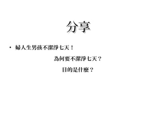 分享分享
• 婦人生男孩不潔淨七天！
為何要不潔淨七天？
目的是什麼？
 