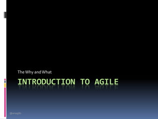 The Why and What

      INTRODUCTION TO AGILE


@arsagilis
 