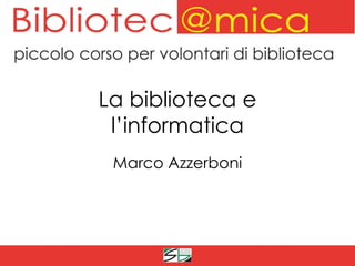 La biblioteca e
 l’informatica
 Marco Azzerboni
 