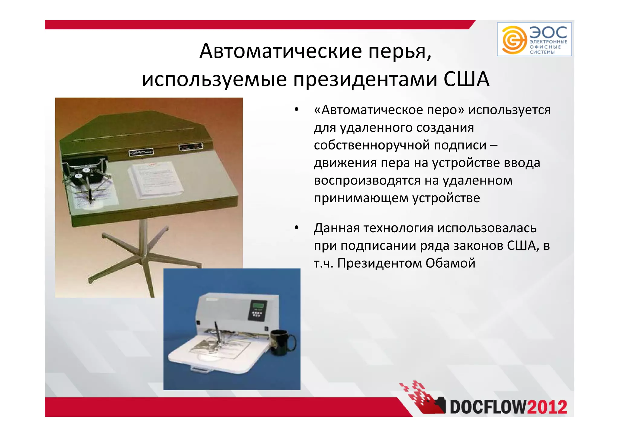 Автоматические перья,
используемые президентами США
• «Автоматическое перо» используется
для удаленного создания
собственноручной подписи –
движения пера на устройстве ввода
воспроизводятся на удаленном
принимающем устройстве
• Данная технология использовалась
при подписании ряда законов США, в
т.ч. Президентом Обамой
 