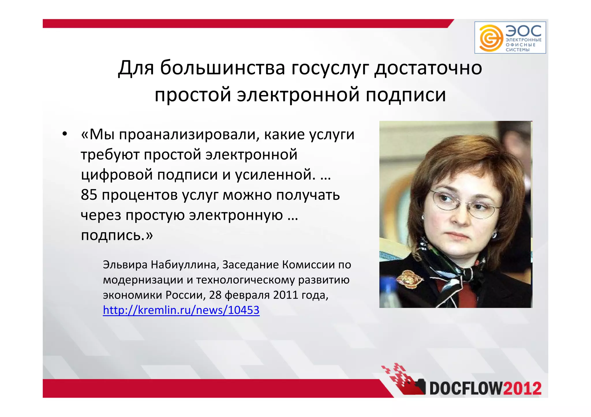 Для большинства госуслуг достаточно
простой электронной подписи
• «Мы проанализировали, какие услуги
требуют простой электронной
цифровой подписи и усиленной. …
85 процентов услуг можно получать
через простую электронную …
подпись.»
Эльвира Набиуллина, Заседание Комиссии по
модернизации и технологическому развитию
экономики России, 28 февраля 2011 года,
http://kremlin.ru/news/10453
 