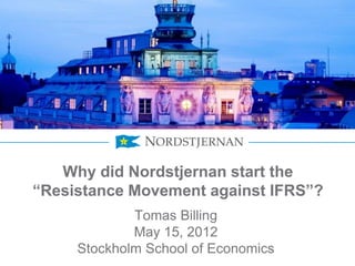 Why did Nordstjernan start the
“Resistance Movement against IFRS”?
             Tomas Billing
             May 15, 2012
     Stockholm School of Economics
 