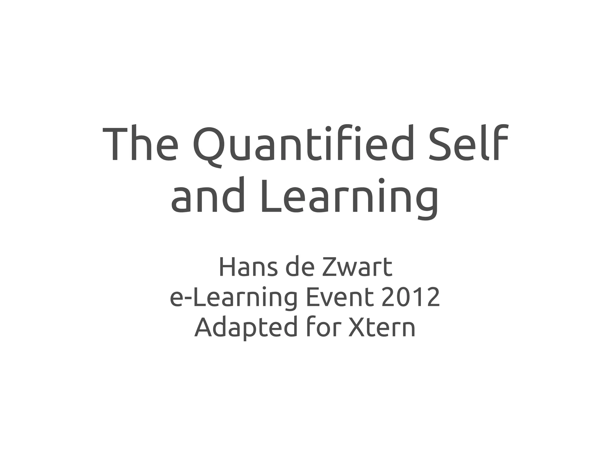 The Quantified Self
   and Learning
       Hans de Zwart
   e-Learning Event 2012
     Adapted for Xtern
 