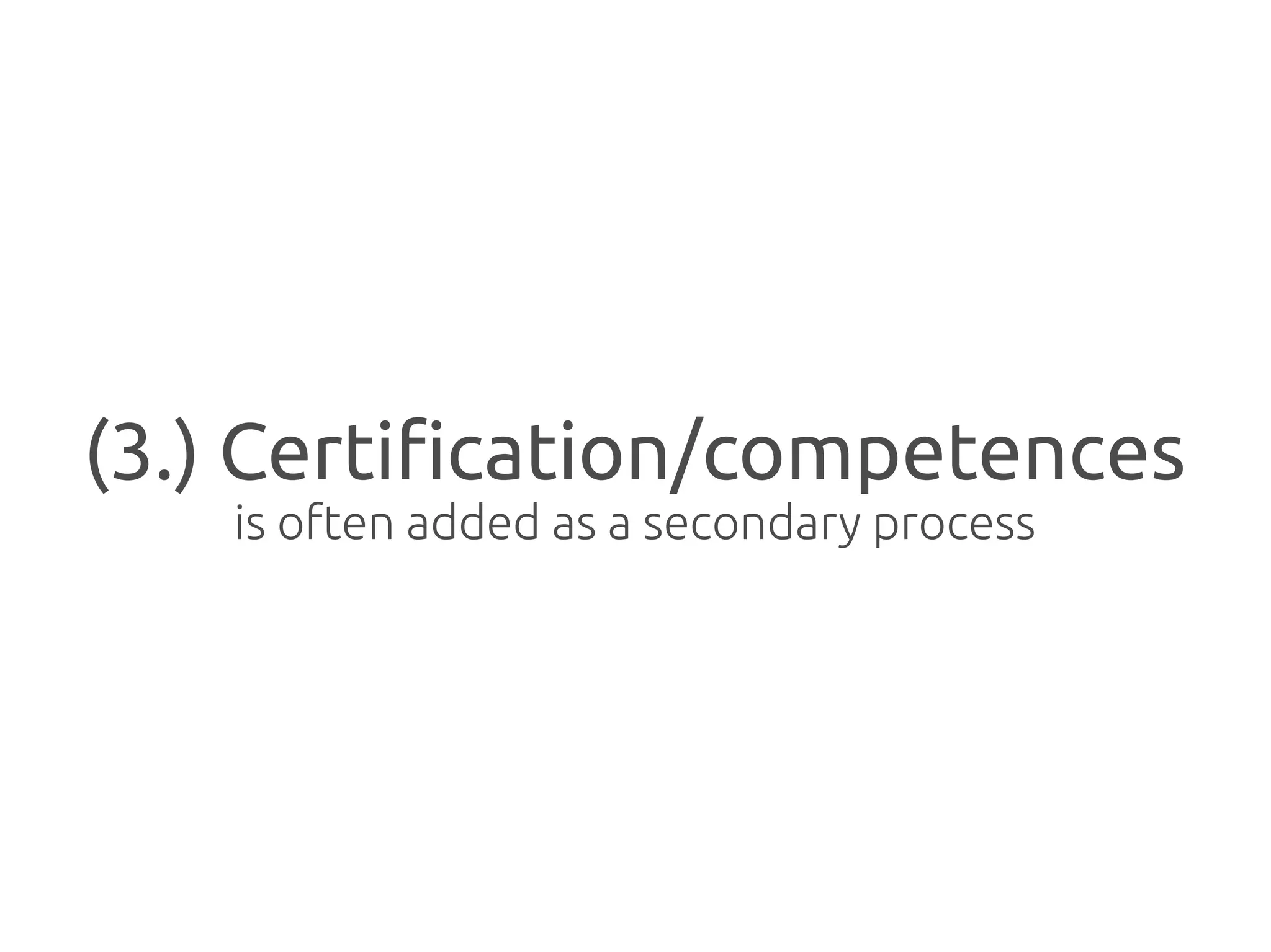 (3.) Certification/competences
    is often added as a secondary process
 