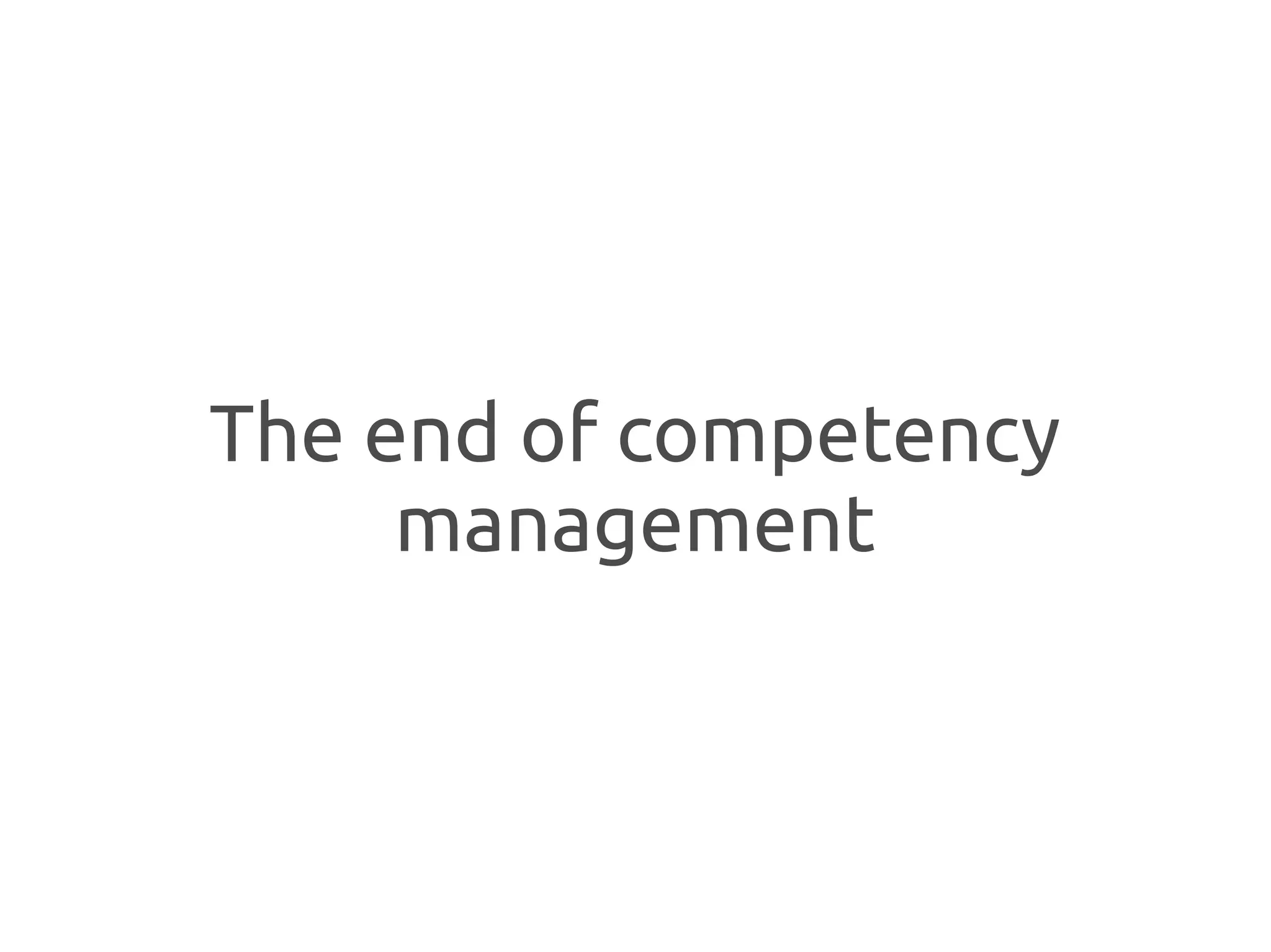 The end of competency
     management
 