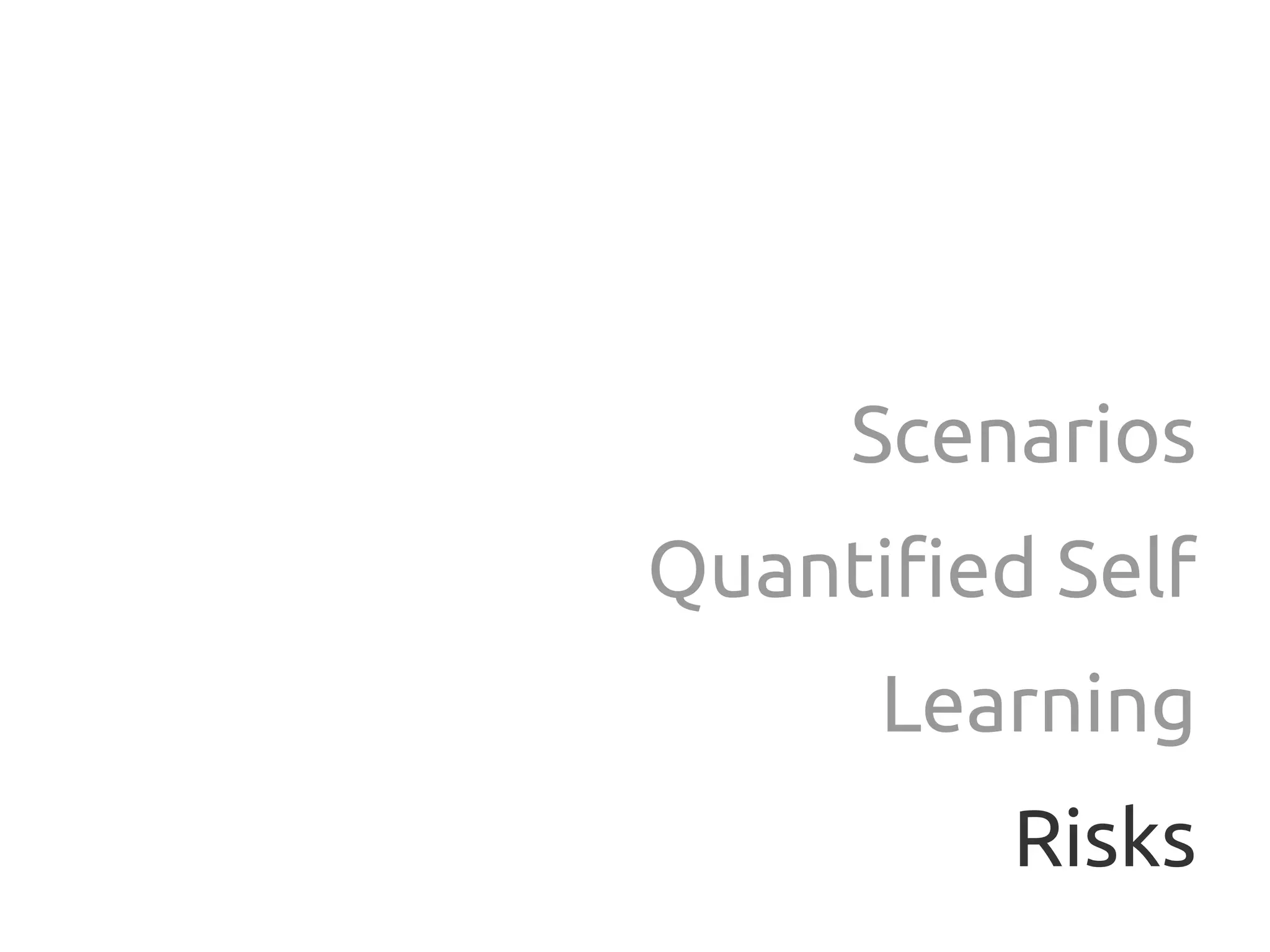 Scenarios
Quantified Self
      Learning
         Risks
 