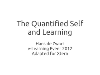 The Quantified Self
   and Learning
       Hans de Zwart
   e-Learning Event 2012
     Adapted for Xtern
 