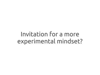 Invitation for a more
experimental mindset?
 
