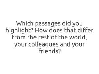 Which passages did you
highlight? How does that differ
  from the rest of the world,
   your colleagues and your
            friends?
 