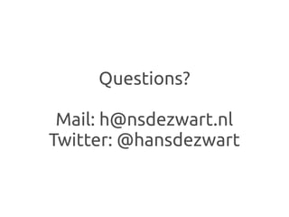Questions?

 Mail: h@nsdezwart.nl
Twitter: @hansdezwart
 