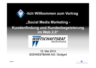 -lich Willkommen zum Vortrag

         „Social Media Marketing -
   Kundenfindung und Kundenbegeisterung
               im Web 2.0“




                 15. Mai 2012
            SÜDWESTBANK AG / Suttgart

Page   1
 